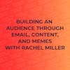 Building an Audience Through Email, Content, and Memes with Rachel Miller