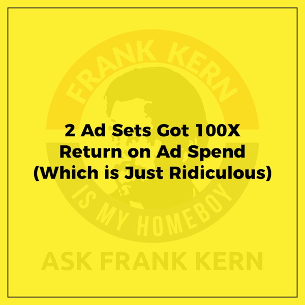 2 Ad Sets Got 100X Return on Ad Spend (Which is Just Ridiculous) - Frank Kern Greatest Hit