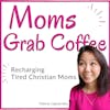 Moms Grab Coffee Podcast: Christian Motherhood, Faith-based Parenting, Biblical Wisdom, and Intentional Living for Christian Mom