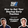 314: How to Get Your Startup Early Traction - with Graham Curry