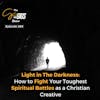 Light in The Darkness: How to Fight Your Toughest Spiritual Battles as a Christian Creative