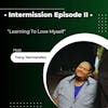 Intermission Episode II - Learning To Love Myself