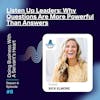 Listen Up Leaders: Why Questions Are More Powerful Than Answers