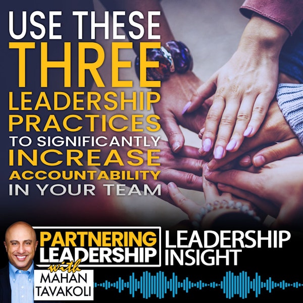207 Use These Three Leadership Practices To Significantly Increase Accountability In Your Team | Mahan Tavakoli Partnering Leadership Insight
