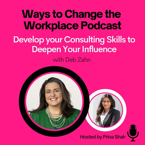 19. Develop your Consulting Skills to Deepen Your Influence with Deb Zahn and Prina Shah