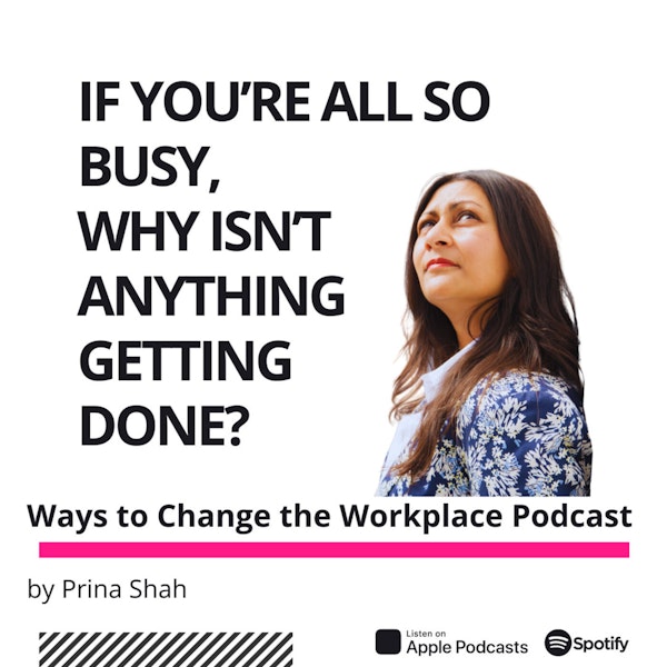 67. If you’re all so busy, why isn’t anything getting done? With Prina Shah