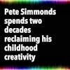 Pete Simmonds spends two decades reclaiming his childhood creativity