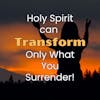 Holy Spirit can Transform Only What You Surrender