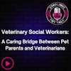 Veterinary Social Workers: A Caring Bridge Between Pet Parents and Veterinarians