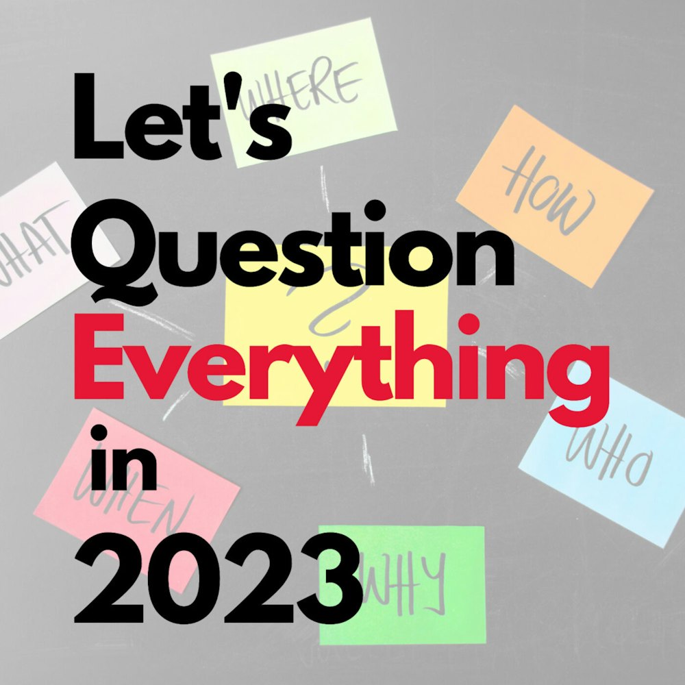 Let's Question Everything in 2023
