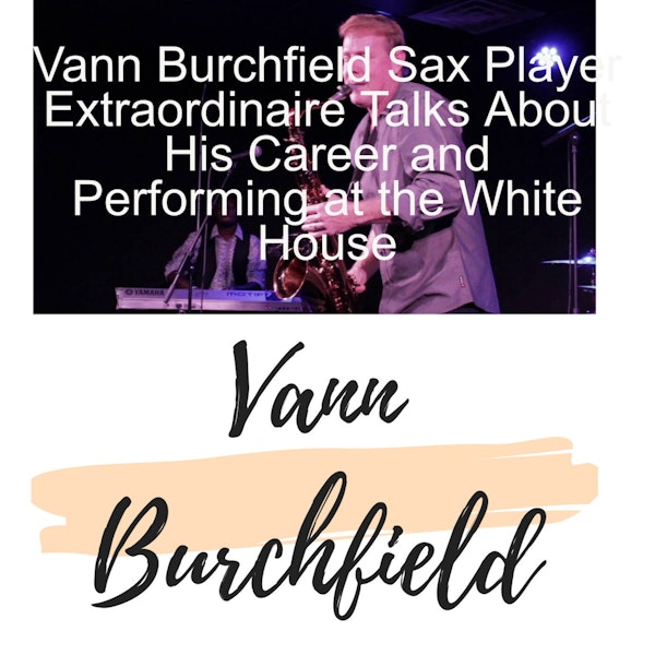 Vann Burchfield Sax Player Extraordinaire Talks About His Career and Performing at the White House