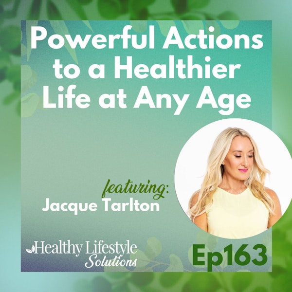 163: Powerful Actions to a Healthier Life at Any Age with Jacque Tarlton