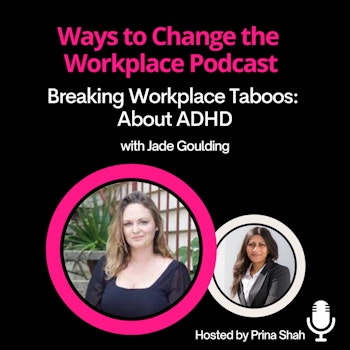 23. Breaking Workplace Taboos: About ADHD with Jade Goulding and Prina Shah