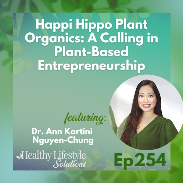 254: Happi Hippo Plant Organics | A Calling in Plant-Based Entrepreneurship with Dr. Ann Kartini Nguyen-Chung
