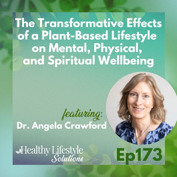 173: The Transformative Effects of a Plant-Based Lifestyle on Mental, Physical, and Spiritual Wellbeing with Dr. Angela Crawford