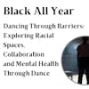 Black All Year - Dancing Through Barriers: Exploring Racial Spaces, Collaboration, and Mental Health Through Dance