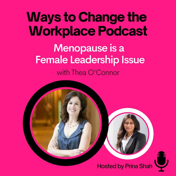 9. Menopause is a Female Leadership Issue with Thea O’Connor and Prina Shah