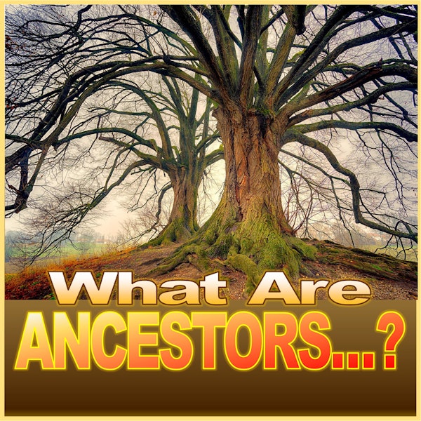 What are ANCESTORS...?