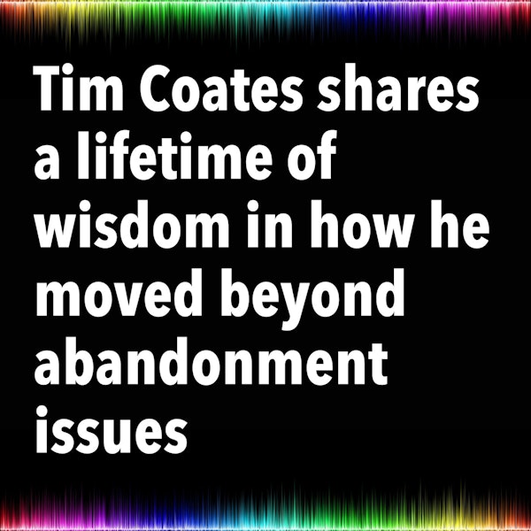 Tim Coates shares a lifetime of wisdom in how he moved beyond abandonment issues