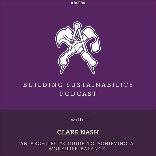 An architect's guide to achieving a work/life balance - Clare Nash - BS080
