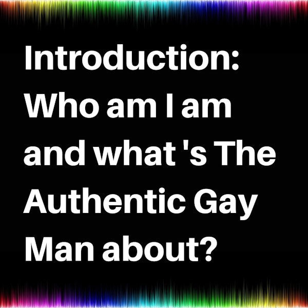 Introduction: Who am I and what's The Authentic Gay Man about?