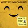 Worry, gives way to anxiety: How to stop worrying 089
