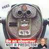665. Be an observer not a predictor.