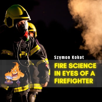051 - Fire Science in eyes of a firefighter with Szymon Kokot