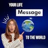 Your Life is a Message to the World
