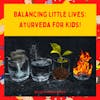 Balancing Little Lives: Ayurveda for Kids