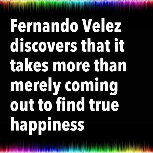 Fernando Velez discovers that it takes more than merely coming out to find true happiness