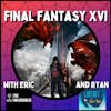 Final Fantasy XVI - with Eric Gess from The Unlockables Podcast and Ryan Juengling from The List Off Podcast