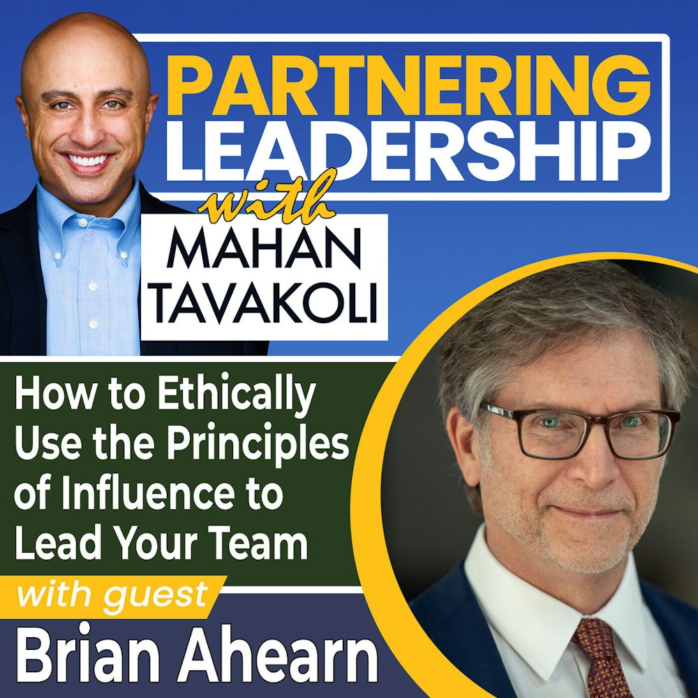 160 How to Ethically Use the Principles of Influence to Lead Your Team with Brian Ahearn | Partnering Leadership Global Thought Leader