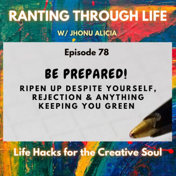 Be Prepared! Ripen up despite Yourself, Rejection, and Anything Keeping You Green