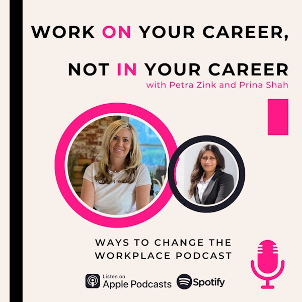 72. Work ON our Career, Not IN Your Career with Petra Zink and Prina Shah