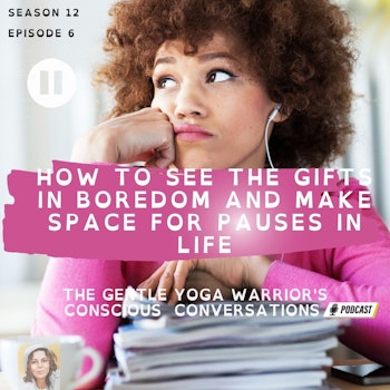 How to See The Gifts In Boredom And Make Space for Pauses in Life