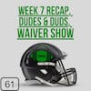 Week 7 Recap, Dudes & Duds + Waivers