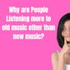 Why Are People Listening More To Older Music Other Than New Music?