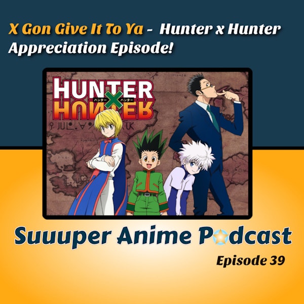 X Gon Give It To Ya! - Hunter x Hunter Appreciation Episode! Will It Ever Come Back? | Ep.39