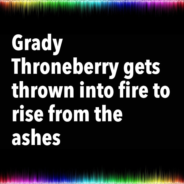 Grady Throneberry gets thrown into fire to rise from the ashes