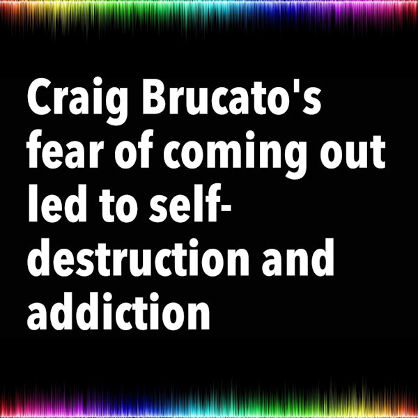 Craig Brucato's fear of coming out led to self-destruction and addiction
