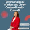 Holding Body Wisdom and Christ-Centered Health Over 40 (Core Essentials #3)