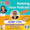Podcasting Your Brand - Naming Your Podcast, Part 2 with Johnny Pyka (Podcasting 102)