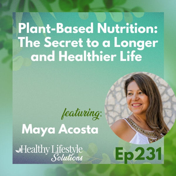 231: Plant-Based Nutrition | The Secret to a Longer and Healthier Life with Maya Acosta