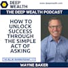Author And Thought Leader Wayne Baker Shares How To Unlock Success Through The Simple Act Of Asking (#237)