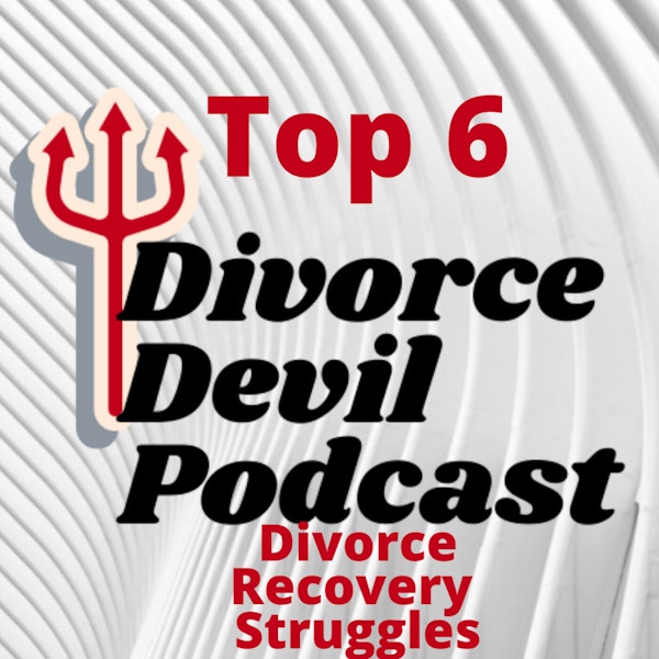 Divorce Devil Podcast 076: Our personal top 6 divorce recovery struggles!