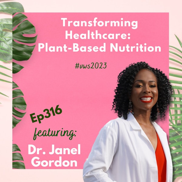 316: Transforming Healthcare: The Power of Plant-Based Nutrition | Dr. Janel Gordon