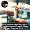 How to Overcome Negativity from Family and Friends About Your Creative Goals