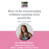 How to be encouraging 🥰 without causing toxic ☠️positivity with Dr. Patrice Berry