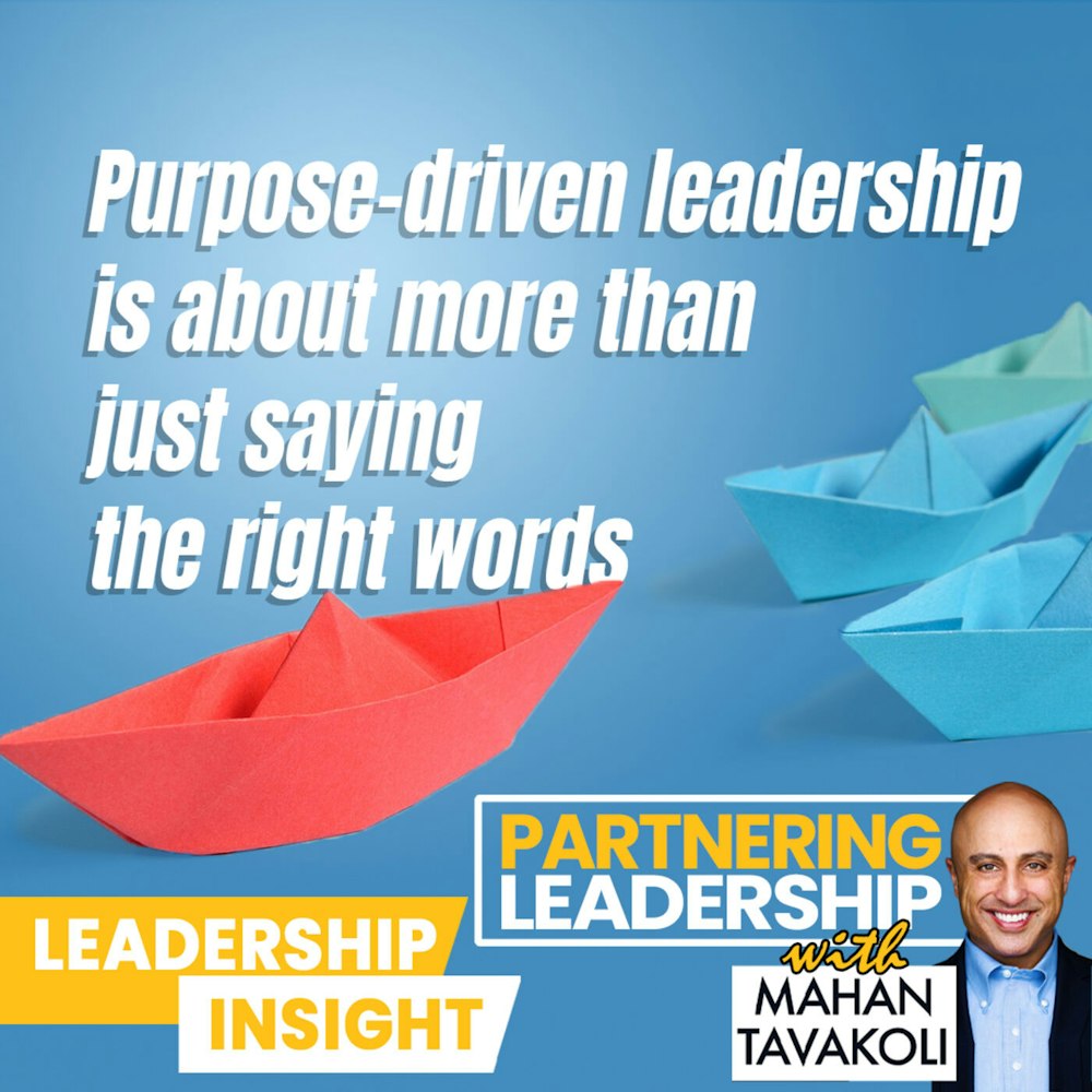 95 Purpose-driven leadership is about more than just saying the right words | Mahan Tavakoli Partnering Leadership Insight